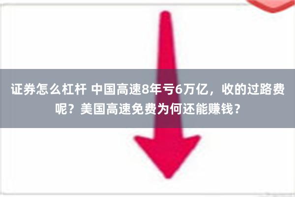 证券怎么杠杆 中国高速8年亏6万亿，收的过路费呢？美国高速免费为何还能赚钱？