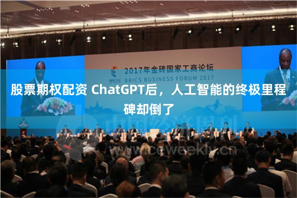 股票期权配资 ChatGPT后，人工智能的终极里程碑却倒了