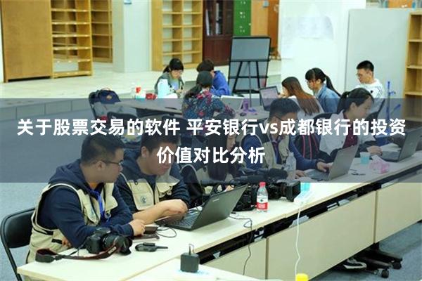 关于股票交易的软件 平安银行vs成都银行的投资价值对比分析