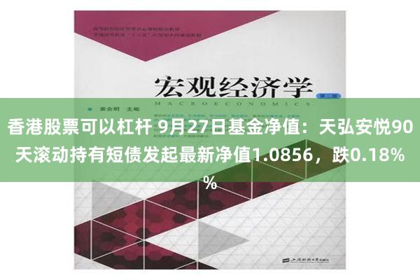 香港股票可以杠杆 9月27日基金净值：天弘安悦90天滚动持有短债发起最新净值1.0856，跌0.18%