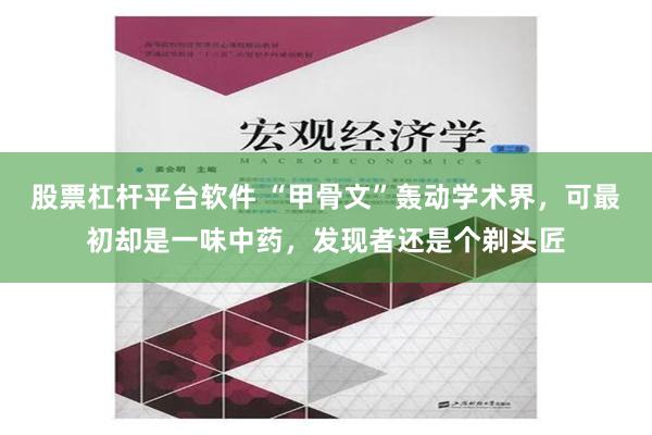 股票杠杆平台软件 “甲骨文”轰动学术界，可最初却是一味中药，发现者还是个剃头匠