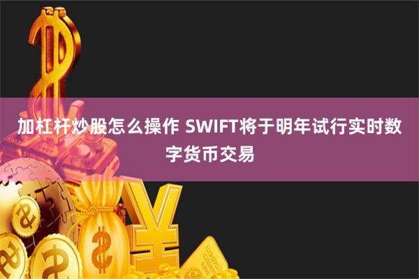 加杠杆炒股怎么操作 SWIFT将于明年试行实时数字货币交易