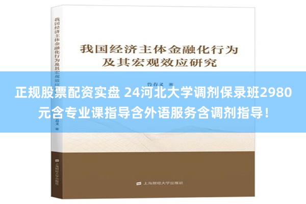 正规股票配资实盘 24河北大学调剂保录班2980元含专业课指导含外语服务含调剂指导！