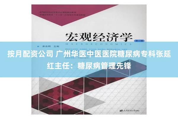 按月配资公司 广州华医中医医院糖尿病专科张延红主任：糖尿病管理先锋