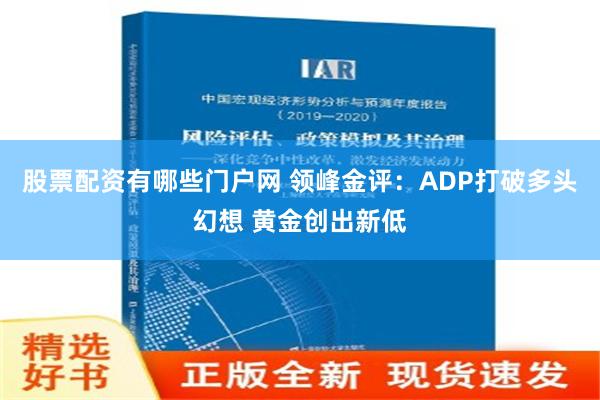 股票配资有哪些门户网 领峰金评：ADP打破多头幻想 黄金创出新低