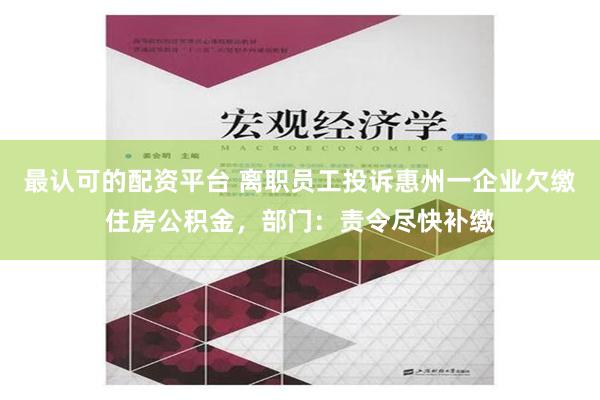 最认可的配资平台 离职员工投诉惠州一企业欠缴住房公积金，部门：责令尽快补缴