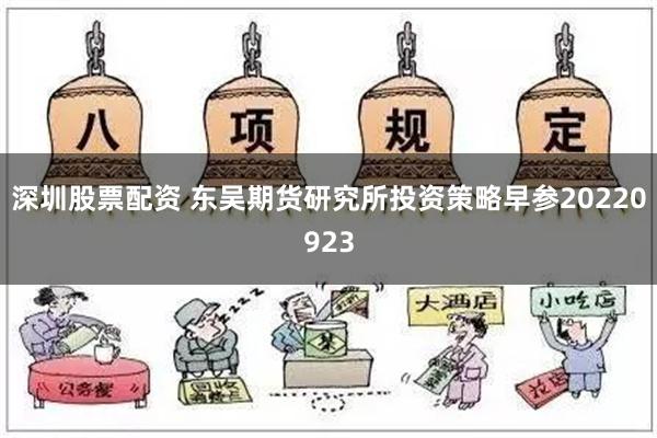 深圳股票配资 东吴期货研究所投资策略早参20220923