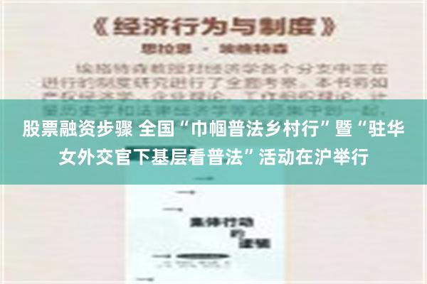 股票融资步骤 全国“巾帼普法乡村行”暨“驻华女外交官下基层看普法”活动在沪举行