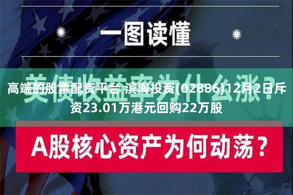 高端的股票配资平台 滨海投资(02886)12月2日斥资23.01万港元回购22万股