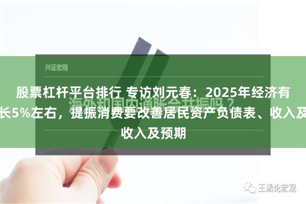 股票杠杆平台排行 专访刘元春：2025年经济有望增长5%左右，提振消费要改善居民资产负债表、收入及预期