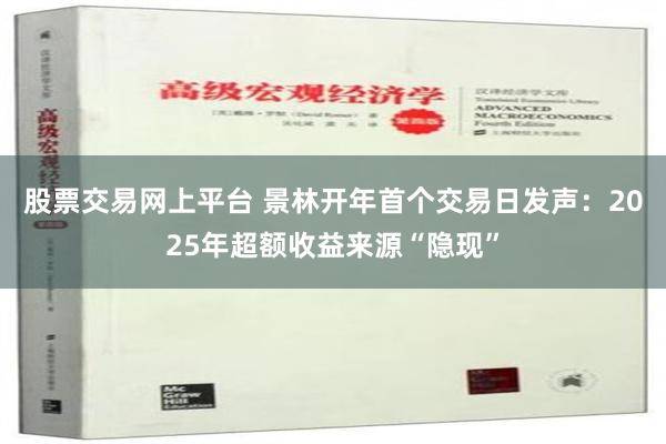 股票交易网上平台 景林开年首个交易日发声：2025年超额收益来源“隐现”