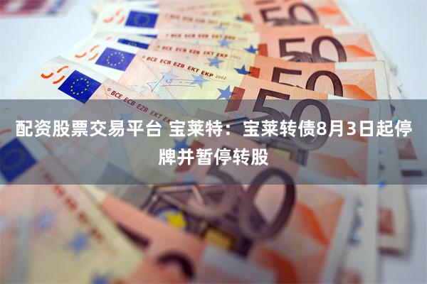 配资股票交易平台 宝莱特：宝莱转债8月3日起停牌并暂停转股